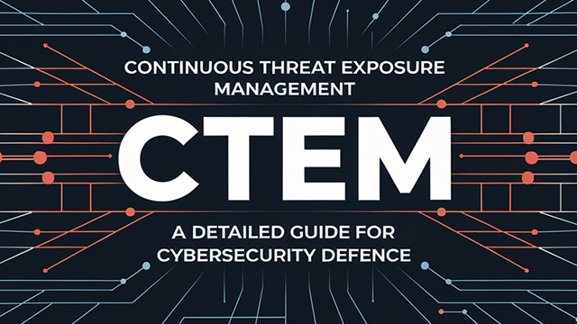 Continuous Threat Exposure Management (CTEM): A Detailed Guide for Cybersecurity Defence