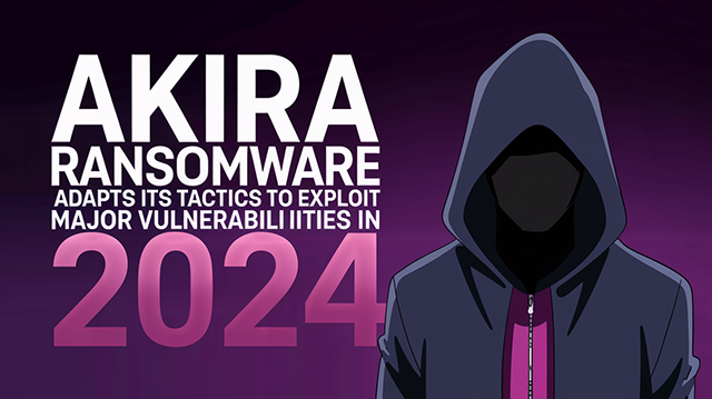 Akira Ransomware Adapts Its Tactics to Exploit Major Vulnerabilities in 2024