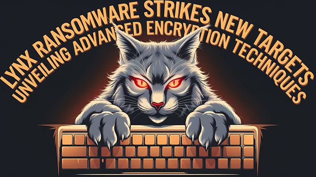 Lynx Ransomware Strikes New Targets Unveiling Advanced Encryption Techniques