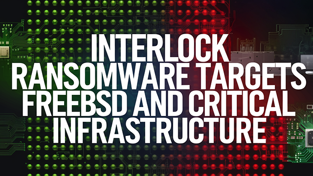 Interlock Ransomware Targets FreeBSD and Critical Infrastructure