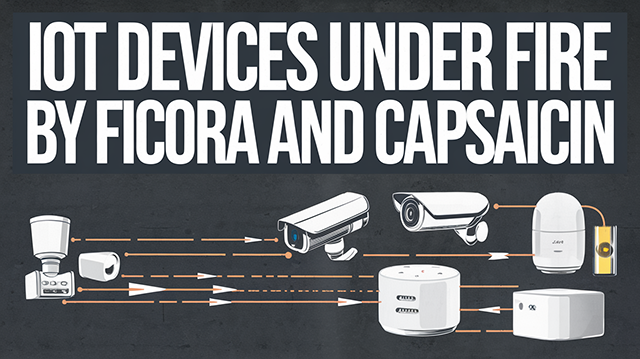 IoT Devices Under Fire by FICORA and CAPSAICIN