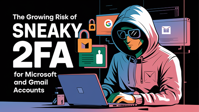 The Growing Risk of Sneaky 2FA for Microsoft and Gmail Accounts