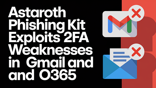 Astaroth Phishing Kit Exploits 2FA Weaknesses in Gmail and O365