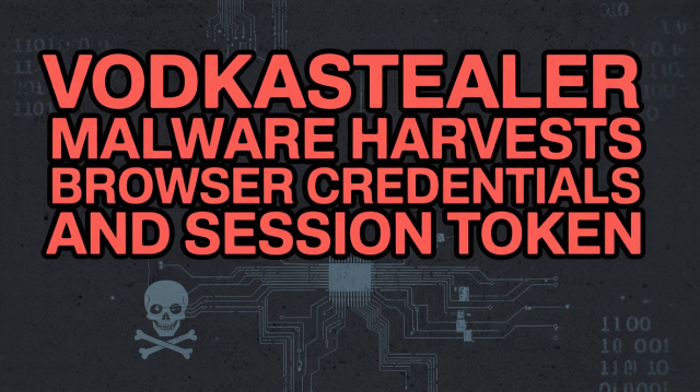 VodkaStealer Malware Harvests Browser Credentials and Session Token