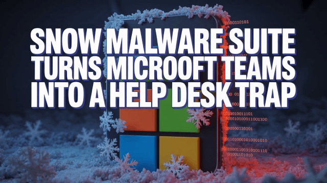 Snow Malware Suite Turns Microsoft Teams Into a Help Desk Trap